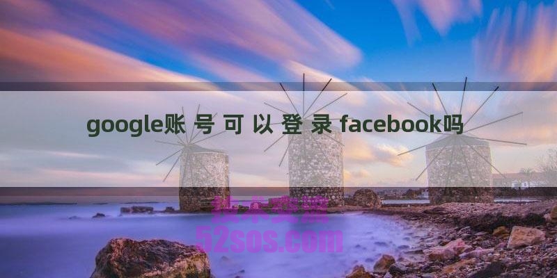 google账号可以登录facebook吗（在谷歌里怎么绑定脸书）插图