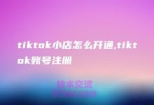新加坡tiktok小店怎么开通,流行趋势-TikTok培训